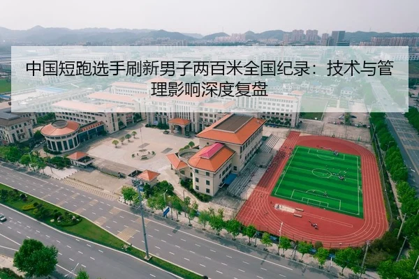中国短跑选手刷新男子两百米全国纪录：技术与管理影响深度复盘