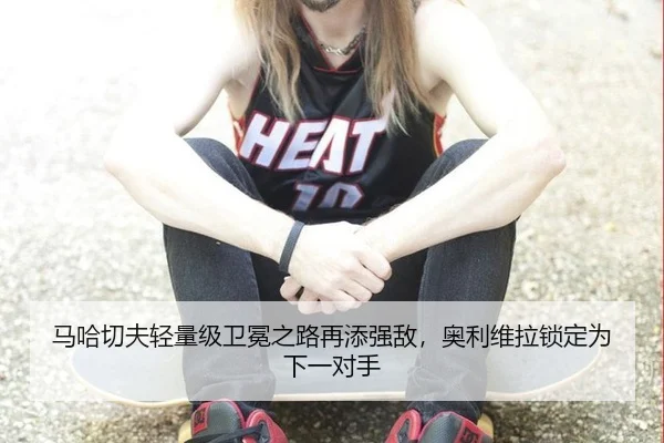 马哈切夫轻量级卫冕之路再添强敌，奥利维拉锁定为下一对手